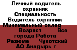 Личный водитель- охранник › Специальность ­ Водитель охранник › Минимальный оклад ­ 90 000 › Возраст ­ 41 - Все города Работа » Резюме   . Чукотский АО,Анадырь г.